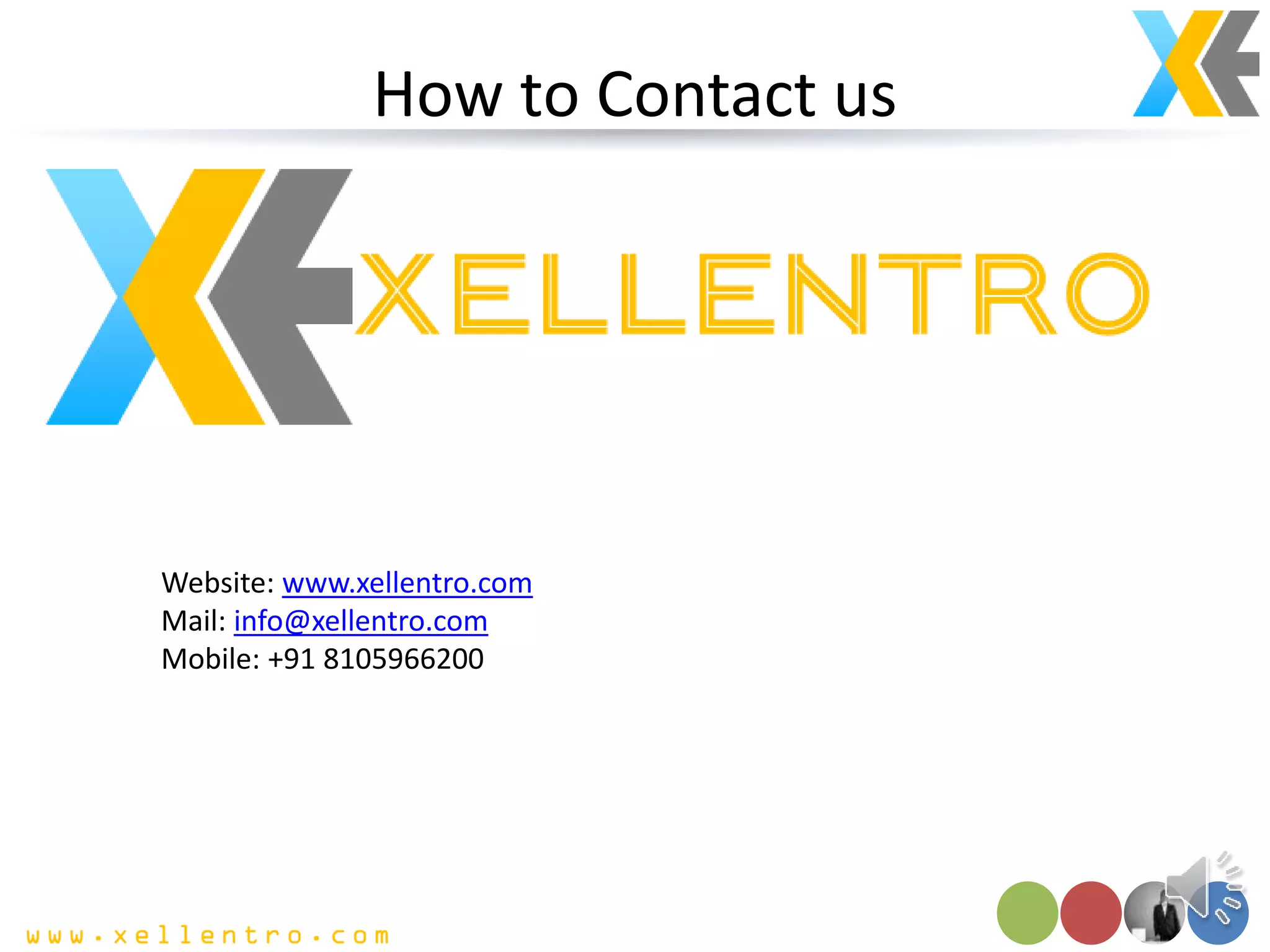 How to Contact us
Website: www.xellentro.com
Mail: info@xellentro.com
Mobile: +91 8105966200
 