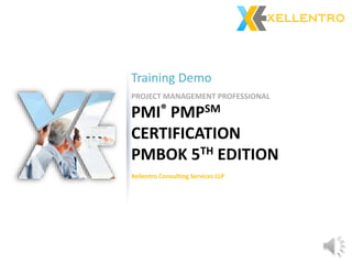 PROJECT MANAGEMENT PROFESSIONAL
PMI® PMPSM
CERTIFICATION
PMBOK 5TH EDITION
Training Demo
Xellentro Consulting Services LLP
 