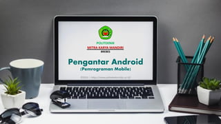 Pengantar Android
(Pemrograman Mobile)
POLITEKNIK
MITRA KARYA MANDIRI
BREBES
©2021 | https://www.poltekmkm-bbs.ac.id/
 