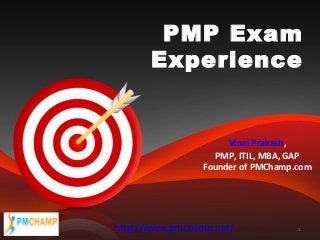 PMP Exam
Experience

Vinai Prakash,
PMP, ITIL, MBA, GAP
Founder of PMChamp.com

http://www.pmchamp.net/

1

 