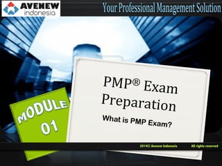 PMP ®	
  Exam
	
  
Preparation
	
  
What is PM

P Exam?

2014© Avenew Indonesia

All rights reserved

 