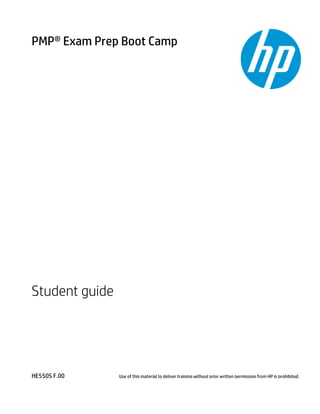 HE550S F.00
PMP® Exam Prep Boot Camp
Student guide
Use of this material to deliver training without prior written permission from HP is prohibited.
 