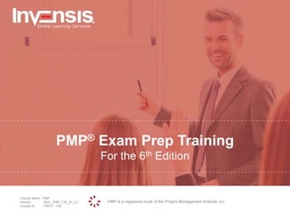 PMP is a registered mark of the Project Management Institute, inc.
Course Name : PMP
Version : INVL_PMP_CW_01_2.1
Course ID : PMGT - 103
PMP® Exam Prep Training
For the 6th Edition
 