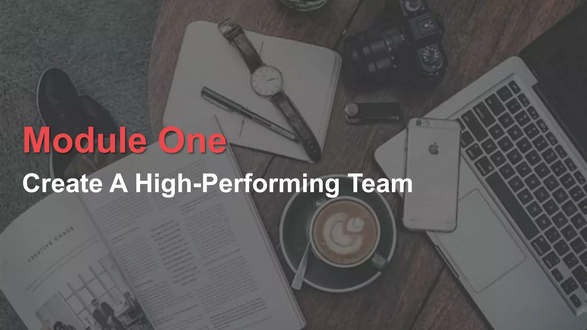 Module One
Create A High-Performing Team
 