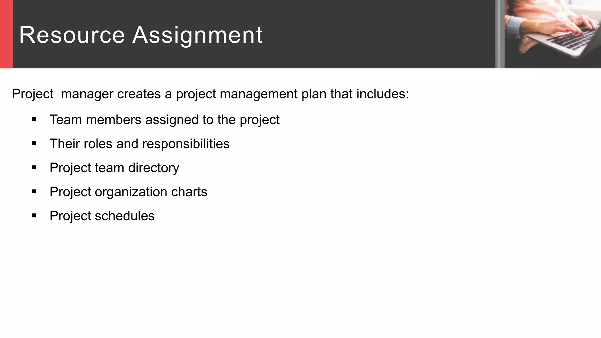 Resource Assignment
Project manager creates a project management plan that includes:
 Team members assigned to the project
 Their roles and responsibilities
 Project team directory
 Project organization charts
 Project schedules
 