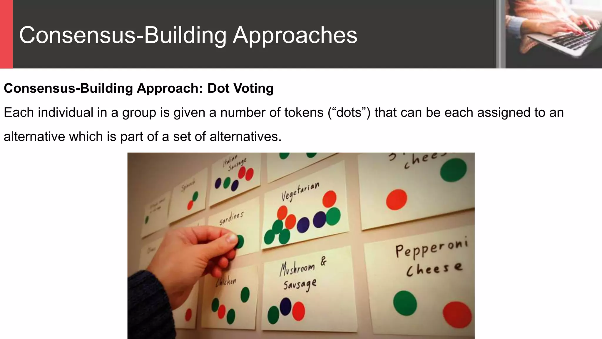 Consensus-Building Approaches
Consensus-Building Approach: Dot Voting
Each individual in a group is given a number of tokens (“dots”) that can be each assigned to an
alternative which is part of a set of alternatives.
 