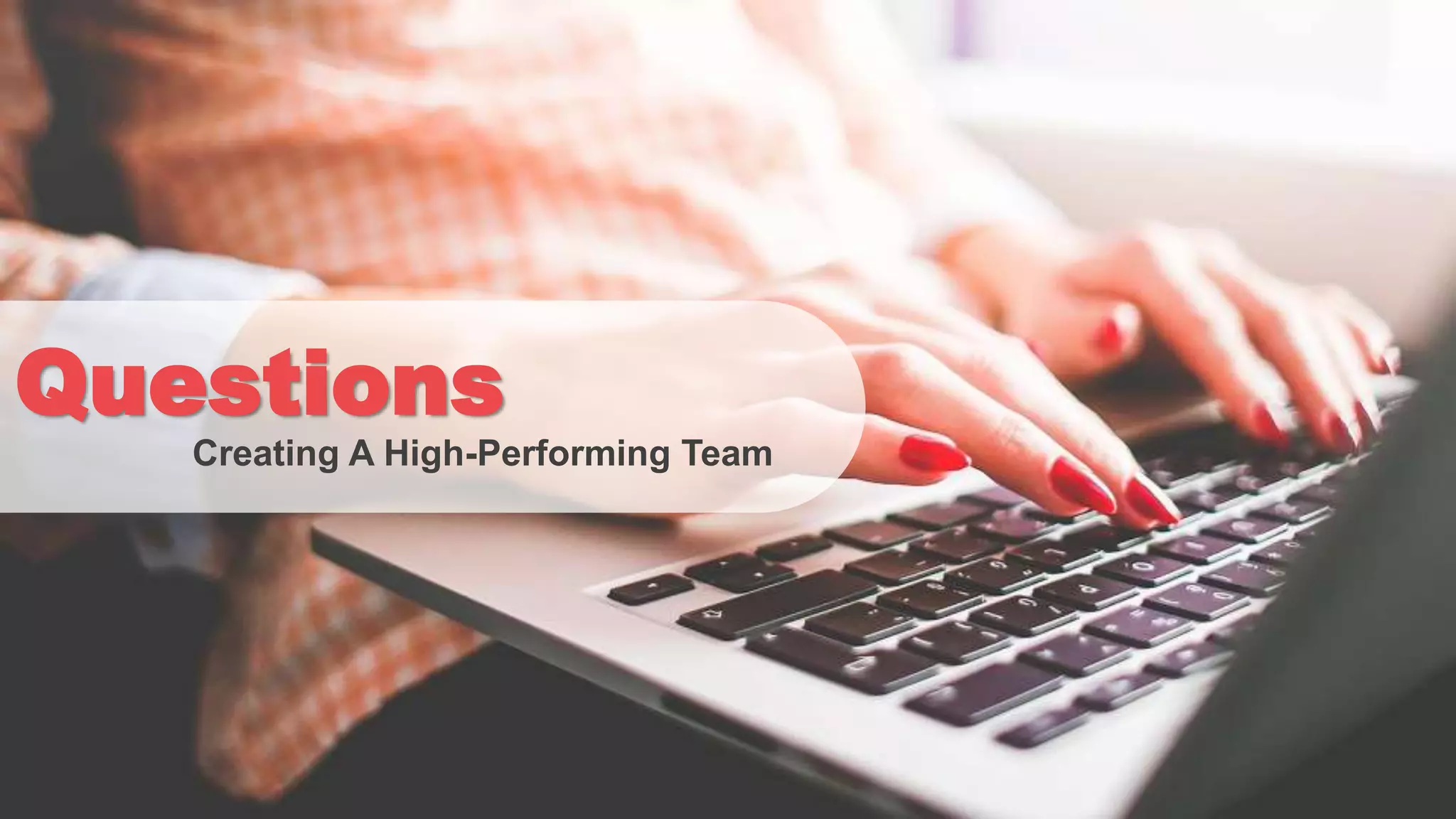 Questions
Creating A High-Performing Team
 