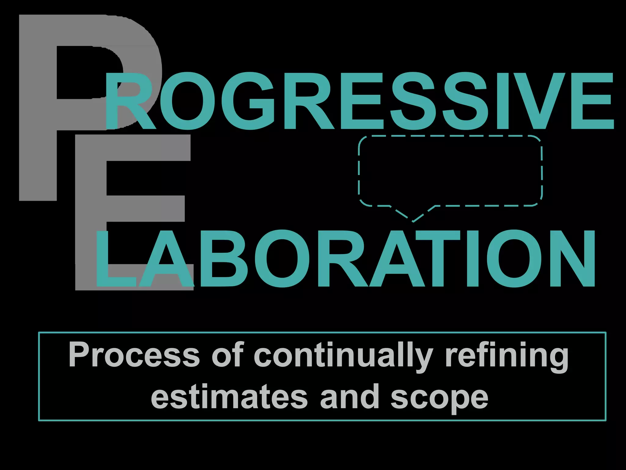 ROGRESSIVE
I noted that this term was
questioned 3 times in my
exam – in various
capacity!
LABORATION
Process of continually refining
estimates and scope
 