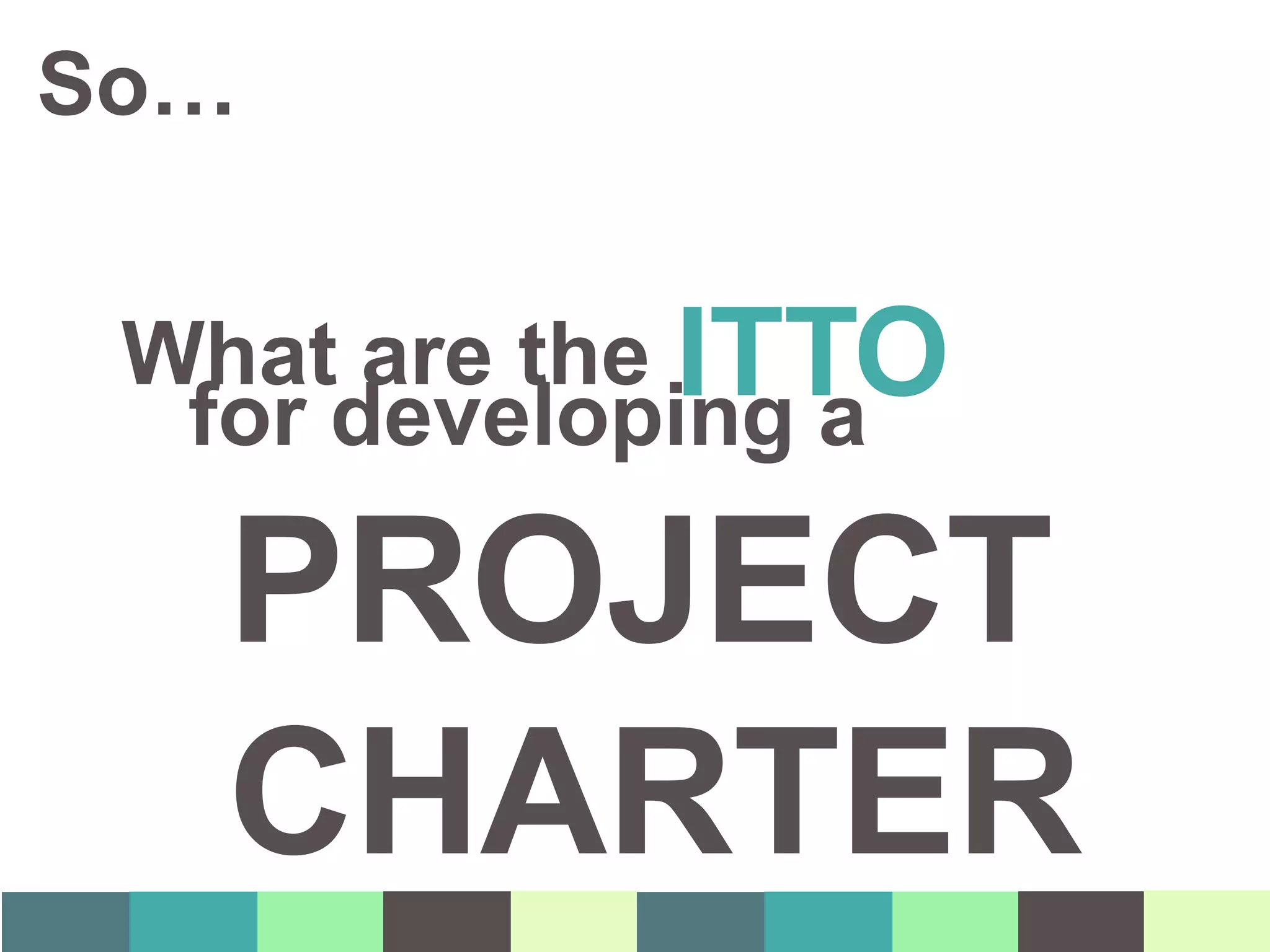 What are the ITTO
So…
for developing a
PROJECT
CHARTER
 