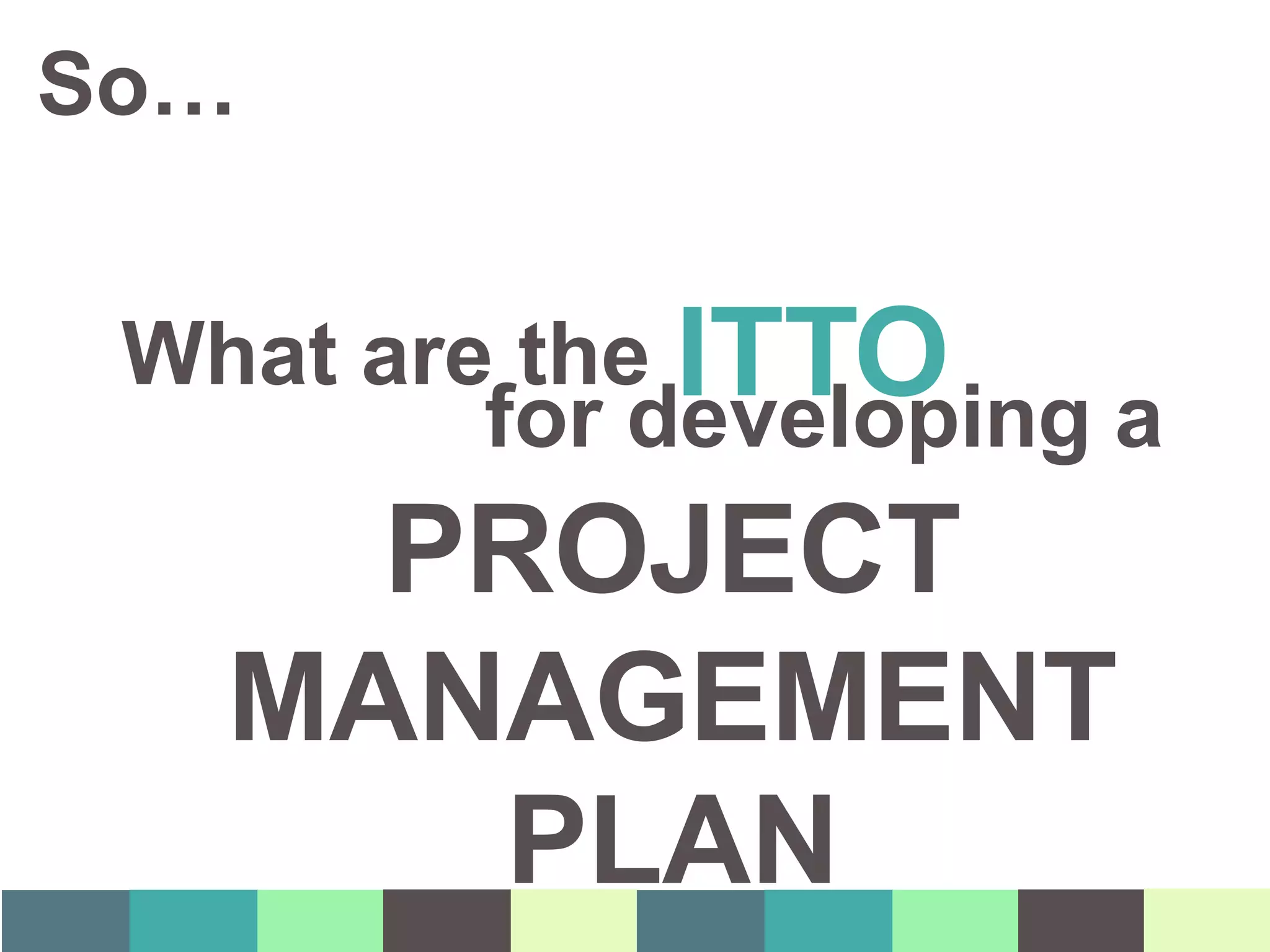 What are the ITTO
So…
for developing a
PROJECT
MANAGEMENT
PLAN
 