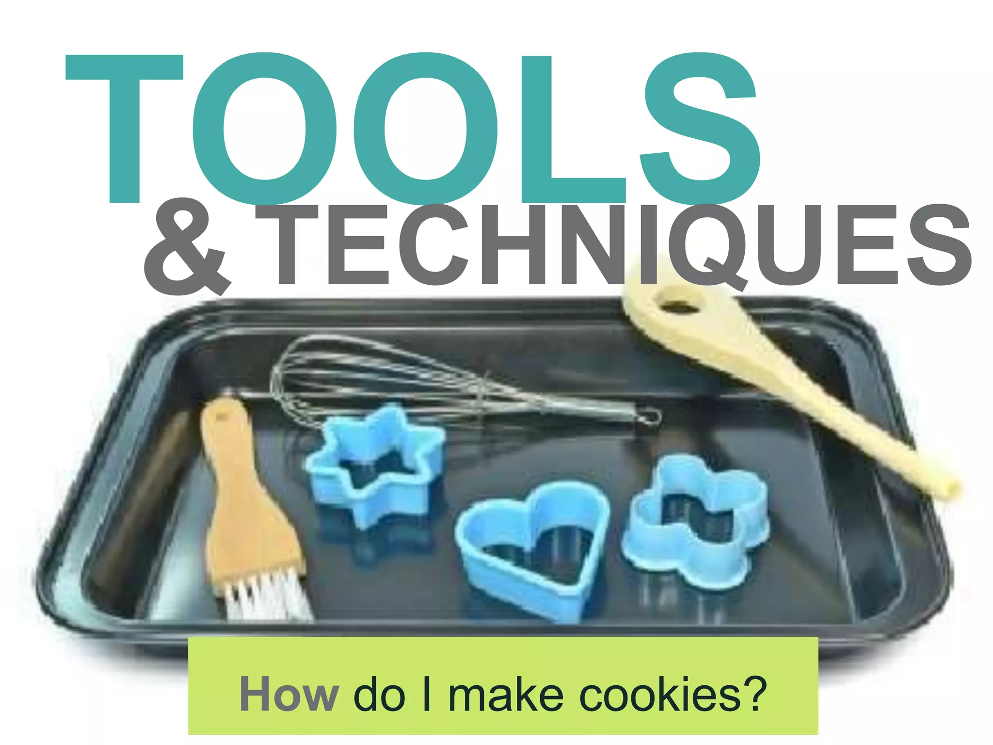 TOOLS
How do I make cookies?
&TECHNIQUES
 