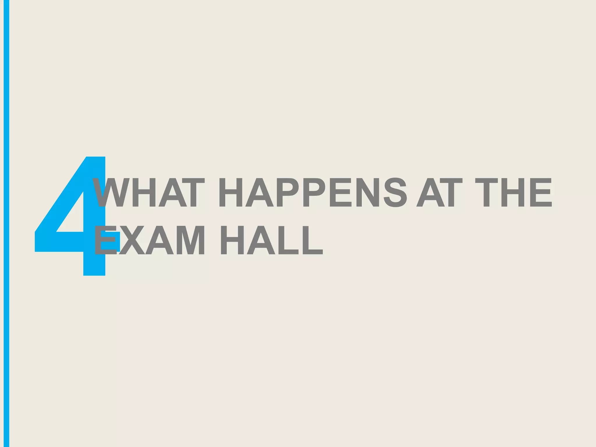4WHAT HAPPENS AT THE
EXAM HALL
 