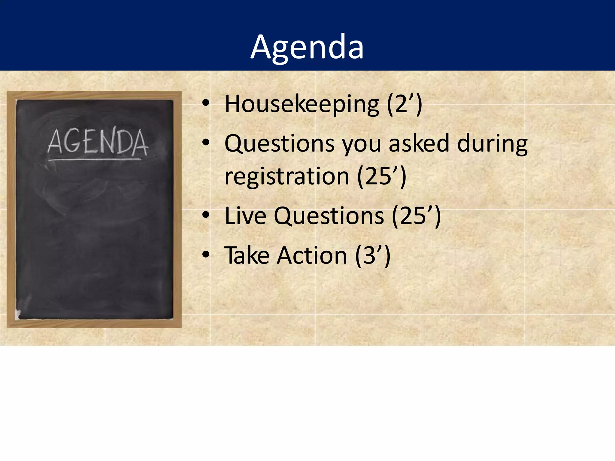 Agenda
• Housekeeping (2’)
• Questions you asked during
registration (25’)
• Live Questions (25’)
• Take Action (3’)
 
