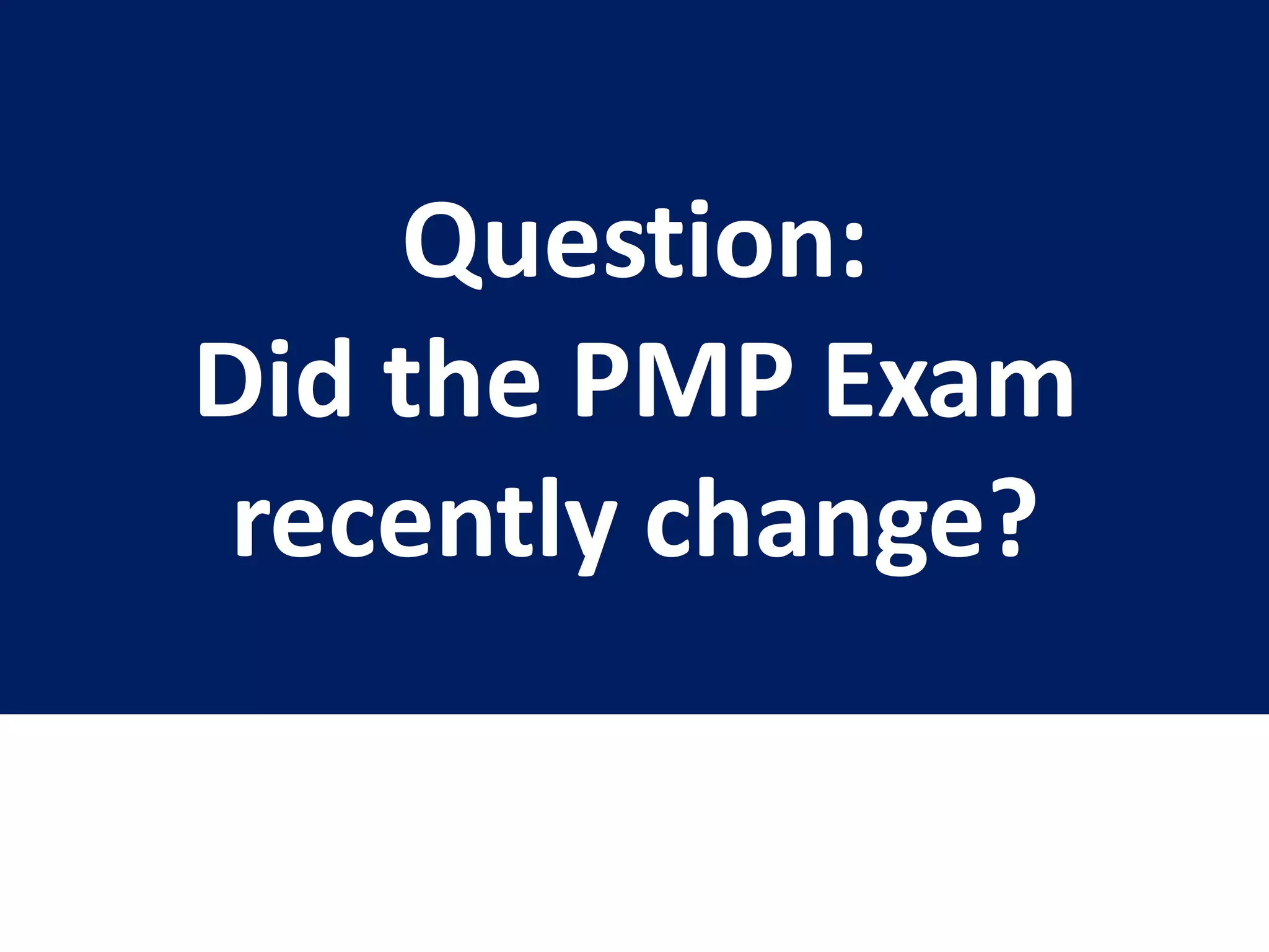 Question:
Did the PMP Exam
recently change?
 