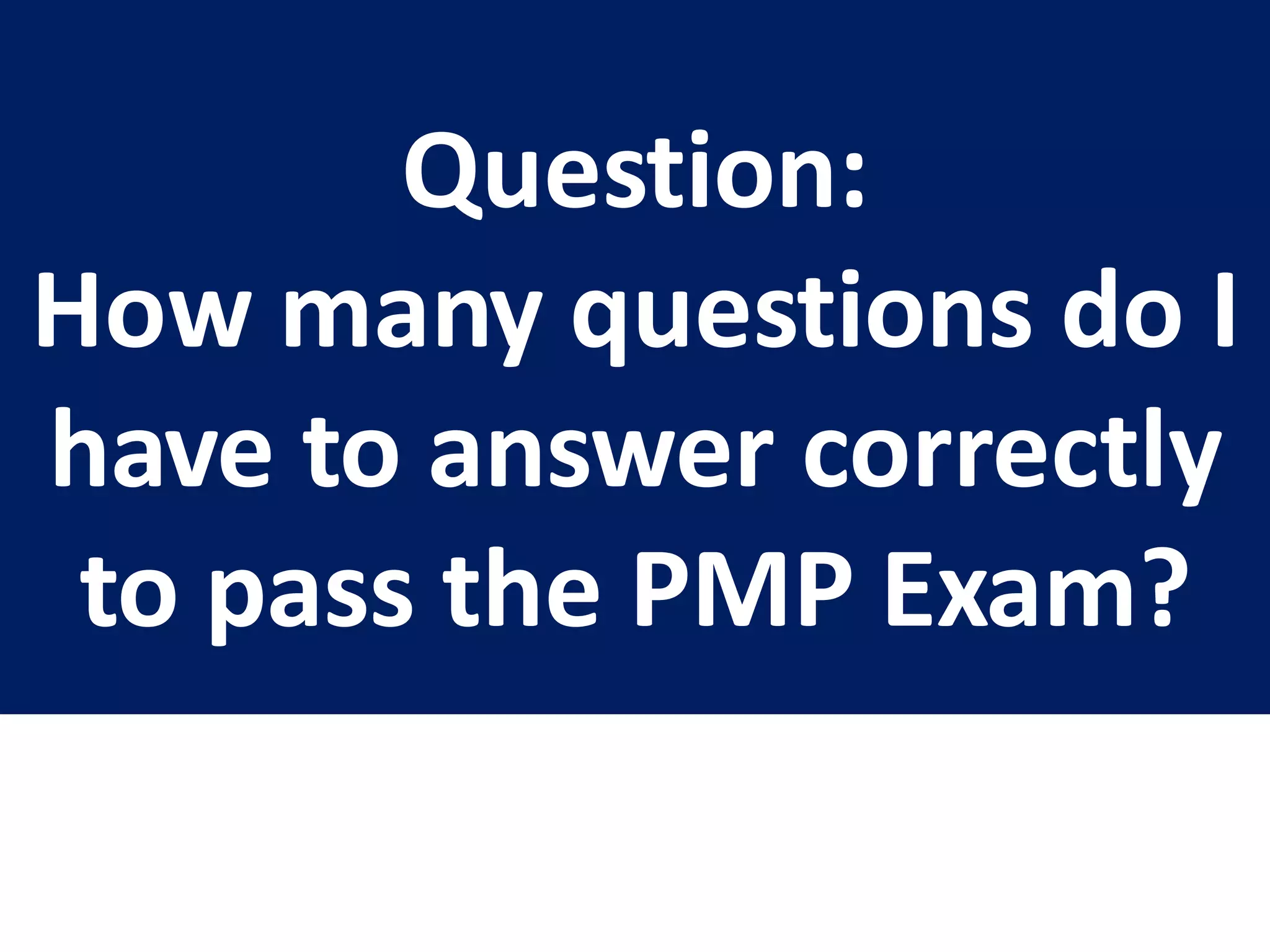Question:
How many questions do I
have to answer correctly
to pass the PMP Exam?
 