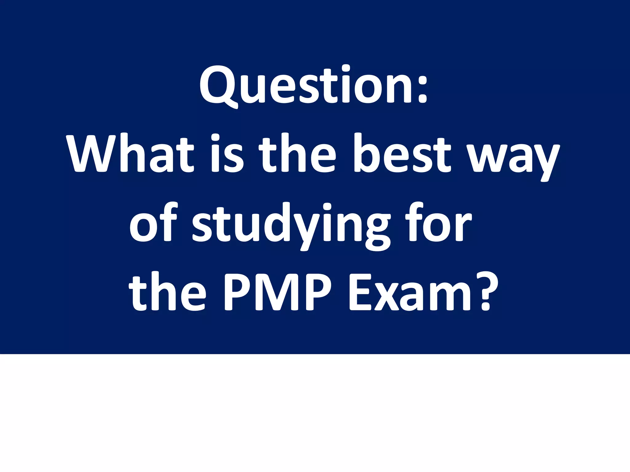 Question:
What is the best way
of studying for
the PMP Exam?
 