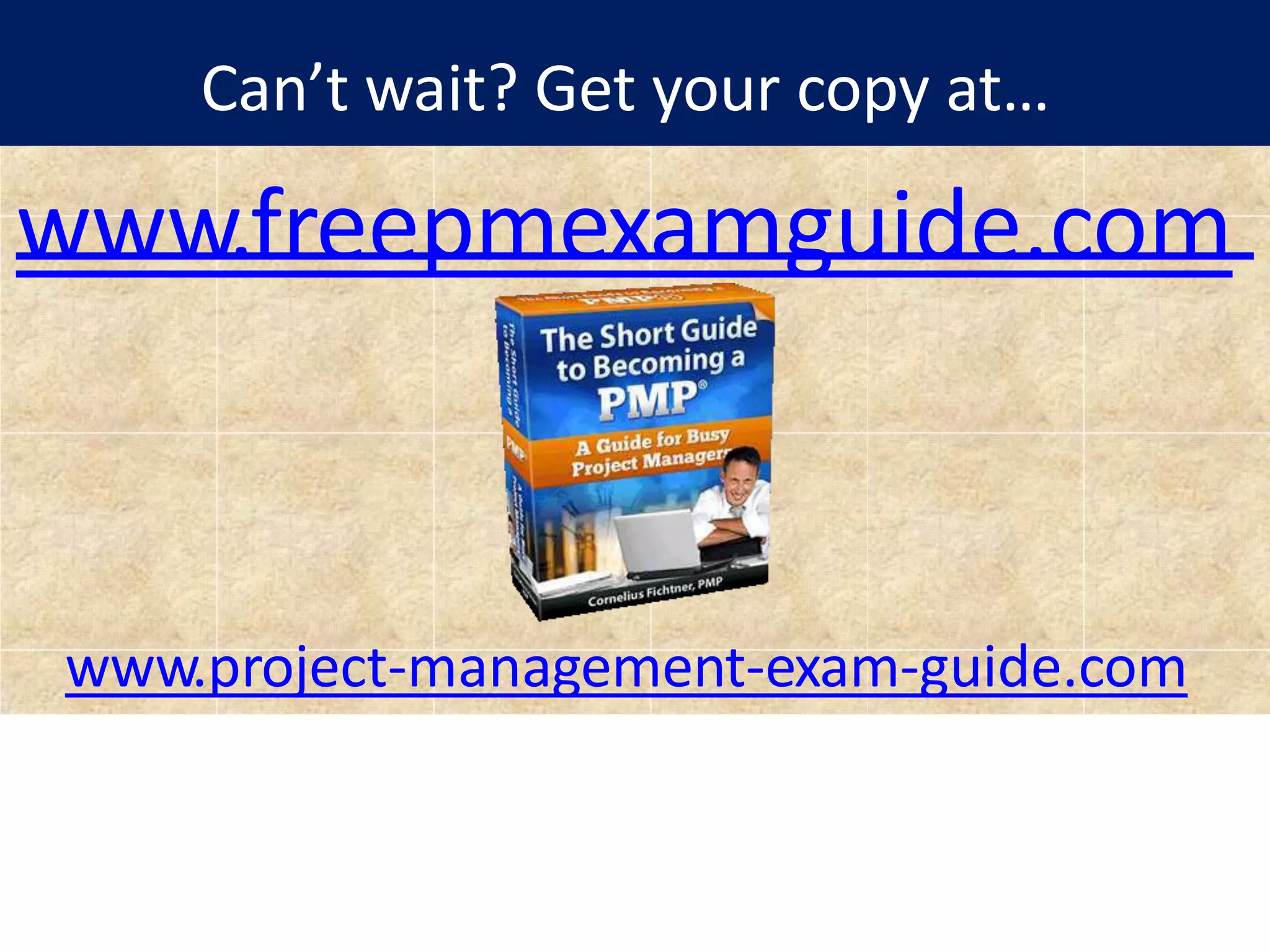 www.freepmexamguide.com
www.project-management-exam-guide.com
Can’t wait? Get your copy at…
 