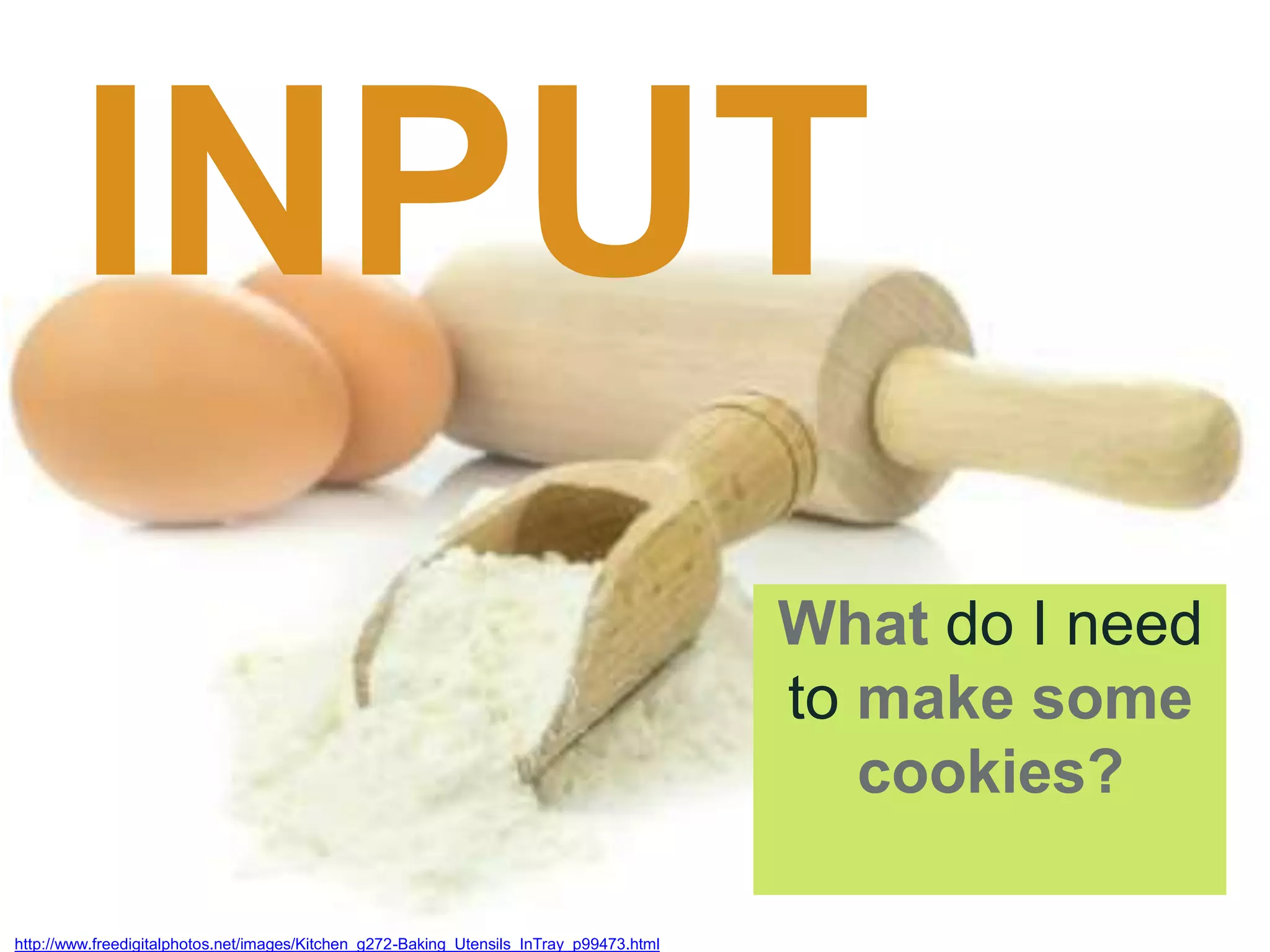http://www.freedigitalphotos.net/images/Kitchen_g272-Baking_Utensils_InTray_p99473.html
INPUT
What do I need
to make some
cookies?
 