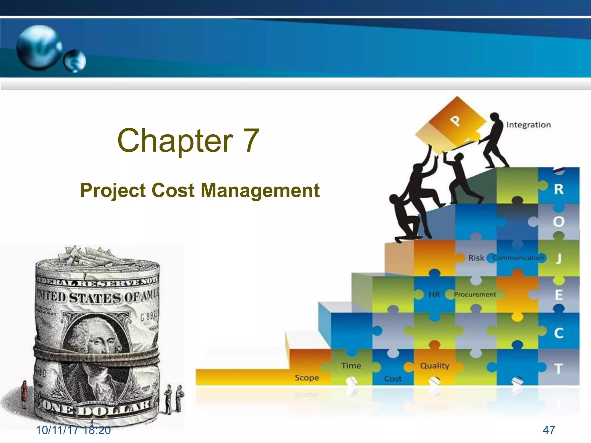 Chapter 7
Project Cost Management
10/11/17 18:20 47
 