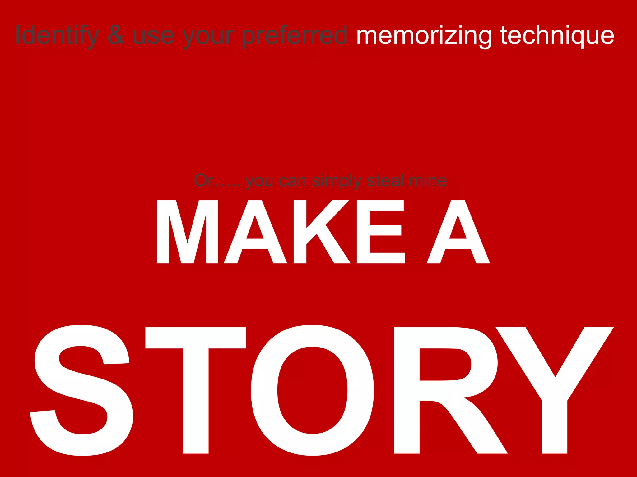 Or….. you can simply steal mine
MAKE A
STORY
Identify & use your preferred memorizing technique
 