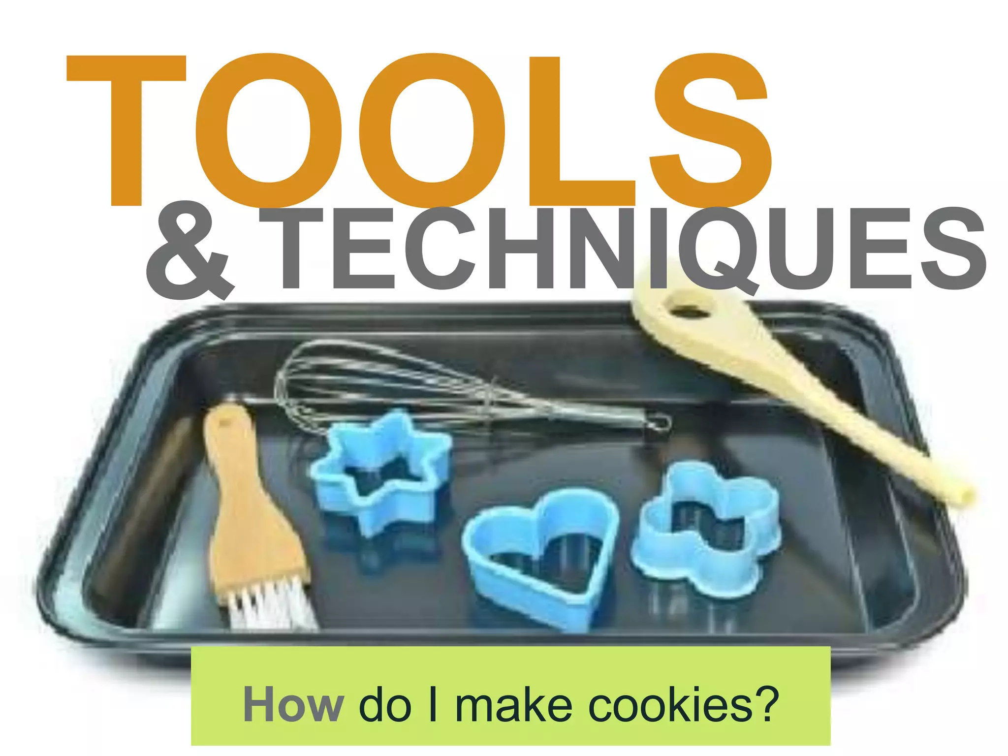TOOLS
How do I make cookies?
&TECHNIQUES
 