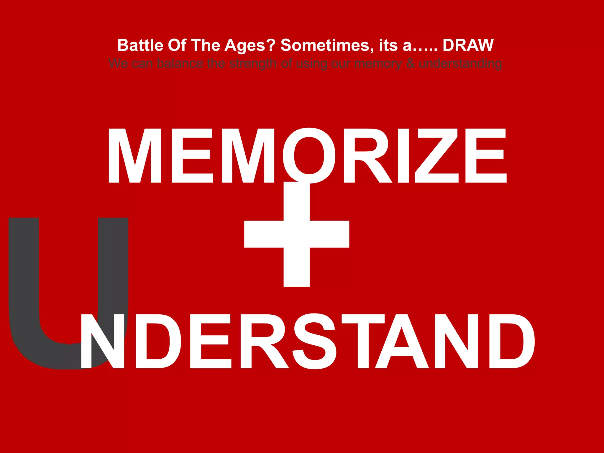 MEMORIZE
NDERSTAND
Battle Of The Ages? Sometimes, its a….. DRAW
We can balance the strength of using our memory & understanding
 