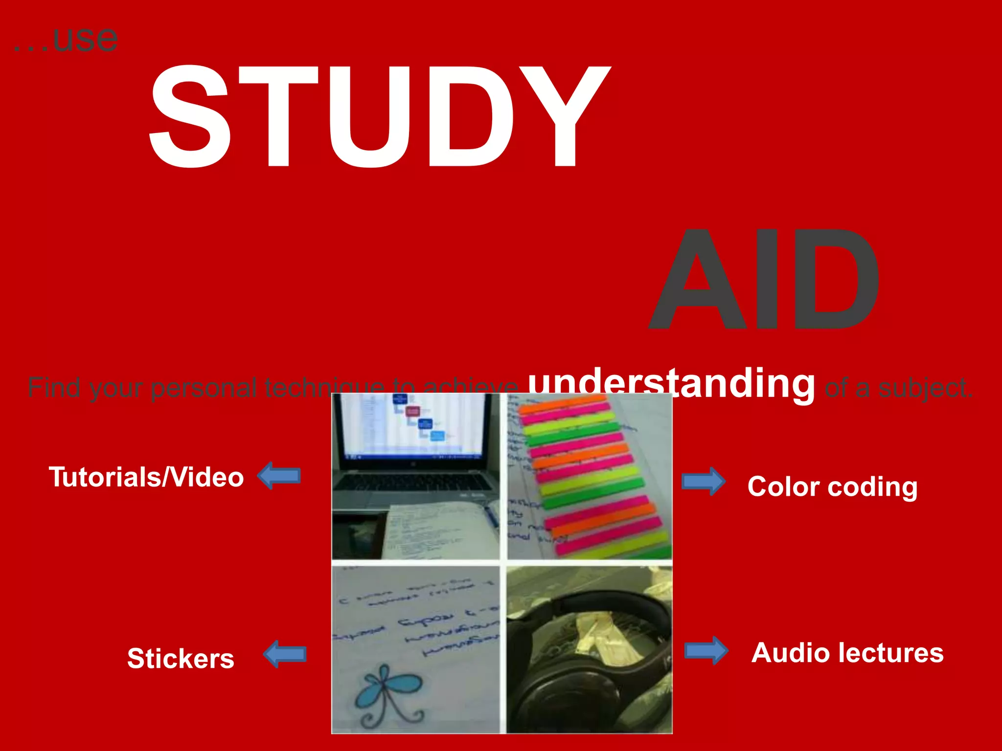 STUDY
AID
Find your personal technique to achieve understanding of a subject.
Color coding
Audio lectures
Tutorials/Video
Stickers
…use
 
