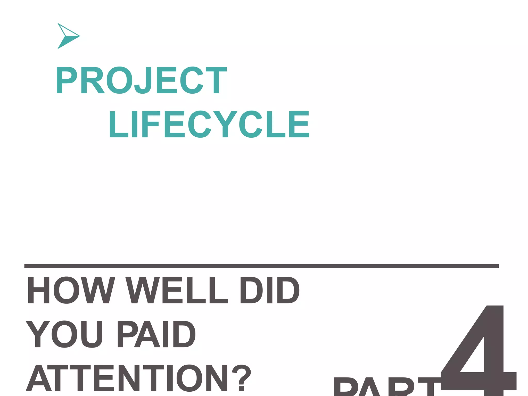 HOW WELL DID
YOU PAID
ATTENTION?

PROJECT
LIFECYCLE
 