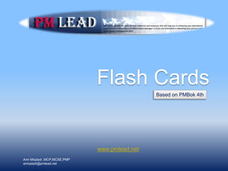 Flash Cards
Based on PMBok 4th
www.pmlead.net
Amr Miqdadi ,MCP,MCSE,PMP
amiqdadi@pmlead.net
 