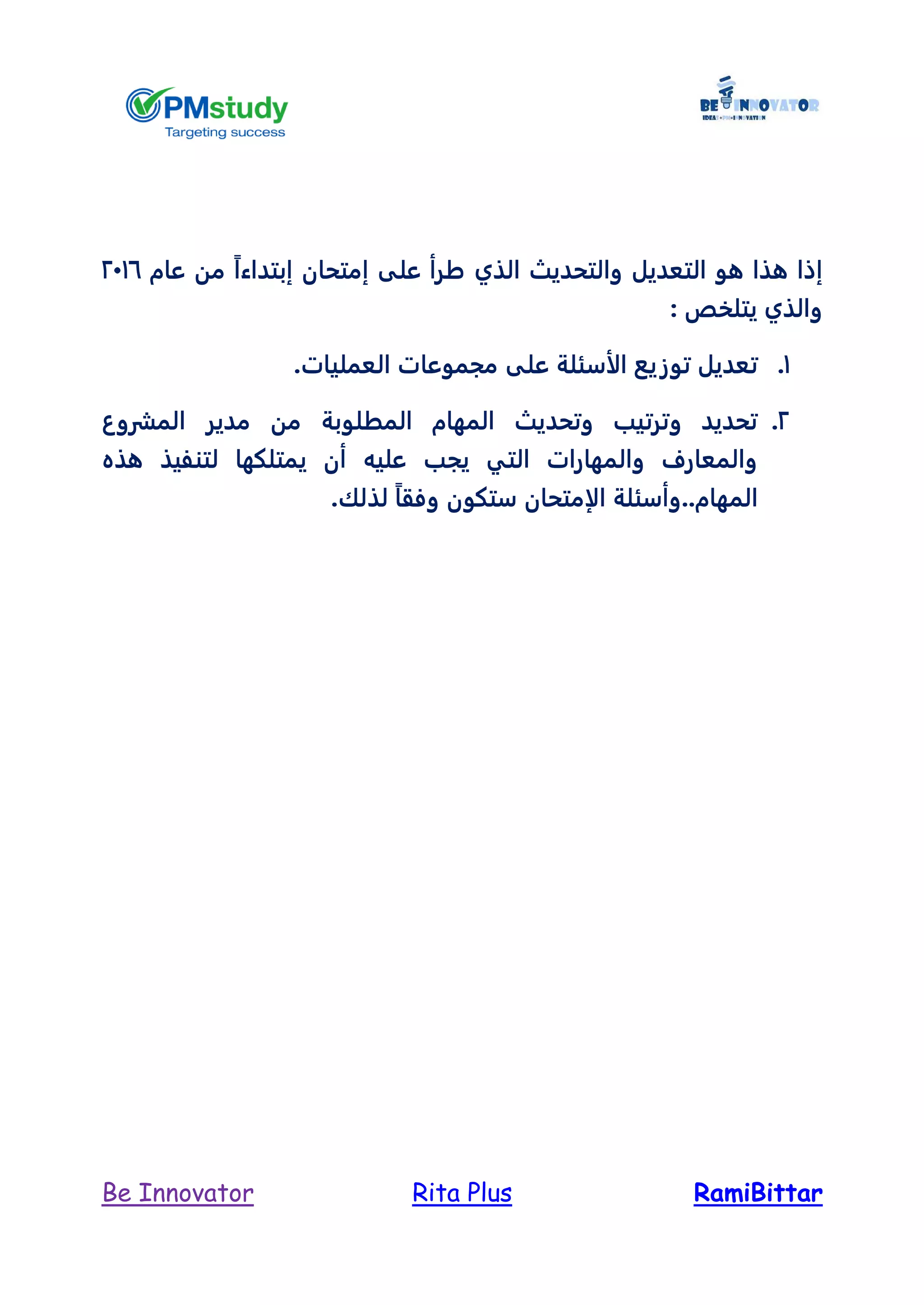RamiBittarRita PlusBe Innovator
‫ه‬ ‫إذا‬‫عام‬ ‫من‬ ً‫ا‬‫إبتداء‬ ‫إمتحان‬ ‫على‬ ‫طرأ‬ ‫الذي‬ ‫والتحديث‬ ‫التعديل‬ ‫هو‬ ‫ذا‬2416
: ‫يتلخص‬ ‫والذي‬
1..‫العمليات‬ ‫مجموعات‬ ‫على‬ ‫الأسئلة‬ ‫توزيع‬ ‫تعديل‬
2.‫المشروع‬ ‫مدير‬ ‫من‬ ‫المطلوبة‬ ‫المهام‬ ‫وتحديث‬ ‫وترتيب‬ ‫تحديد‬
‫هذه‬ ‫لتنفيذ‬ ‫يمتلكها‬ ‫أن‬ ‫عليه‬ ‫يجب‬ ‫التي‬ ‫والمهارات‬ ‫والمعارف‬
‫ستكون‬ ‫الإمتحان‬ ‫المهام..وأسئلة‬.‫لذلك‬ ً‫ا‬‫وفق‬
 