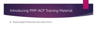 Introducing PMP-ACP Training Material
 Preparing Agile Professionals with a Dash of Fun!
 
