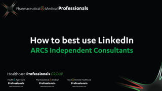 How to best use LinkedIn
ARCS Independent Consultants
 