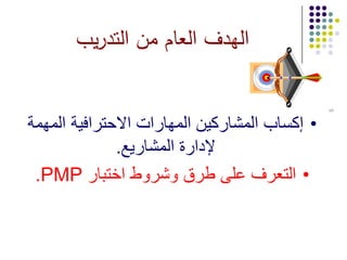 ‫يب‬‫ر‬‫التد‬ ‫من‬ ‫العام‬ ‫الهدف‬
•‫المهمة‬ ‫االحترافية‬ ‫المهارات‬ ‫المشاركين‬ ‫إكساب‬
‫المشاريع‬ ‫إلدارة‬.
•‫طرق‬ ‫على‬ ‫التعرف‬‫اختبار‬ ‫وشروط‬PMP.
5
 