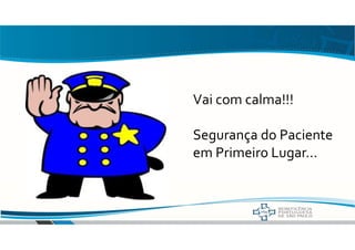 Vai com calma!!!
Segurança do Paciente
em Primeiro Lugar...
 