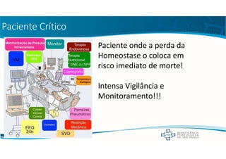 Paciente Crítico
Paciente onde a perda da
Homeostase o coloca em
risco imediato de morte!
Intensa Vigilância e
Monitoramento!!!
 