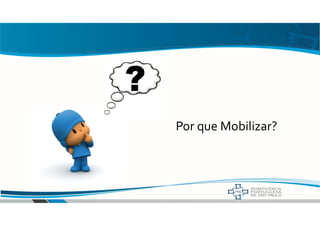 Por que Mobilizar?
 