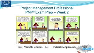Project Management Professional
PMP® Exam Prep – Week 2
Prof. Muzette Charles, PMP | mcharles2@pace.edu
 