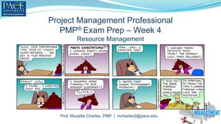 Project Management Professional
PMP® Exam Prep – Week 4
Resource Management
Prof. Muzette Charles, PMP | mcharles2@pace.edu
 