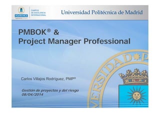 PMBOK® &PMBOK® &
Project Manager ProfessionalProject Manager Professional
Carlos Villajos Rodríguez, PMP®
Gestión de proyectos y del riesgo
08/04/201408/04/2014
 