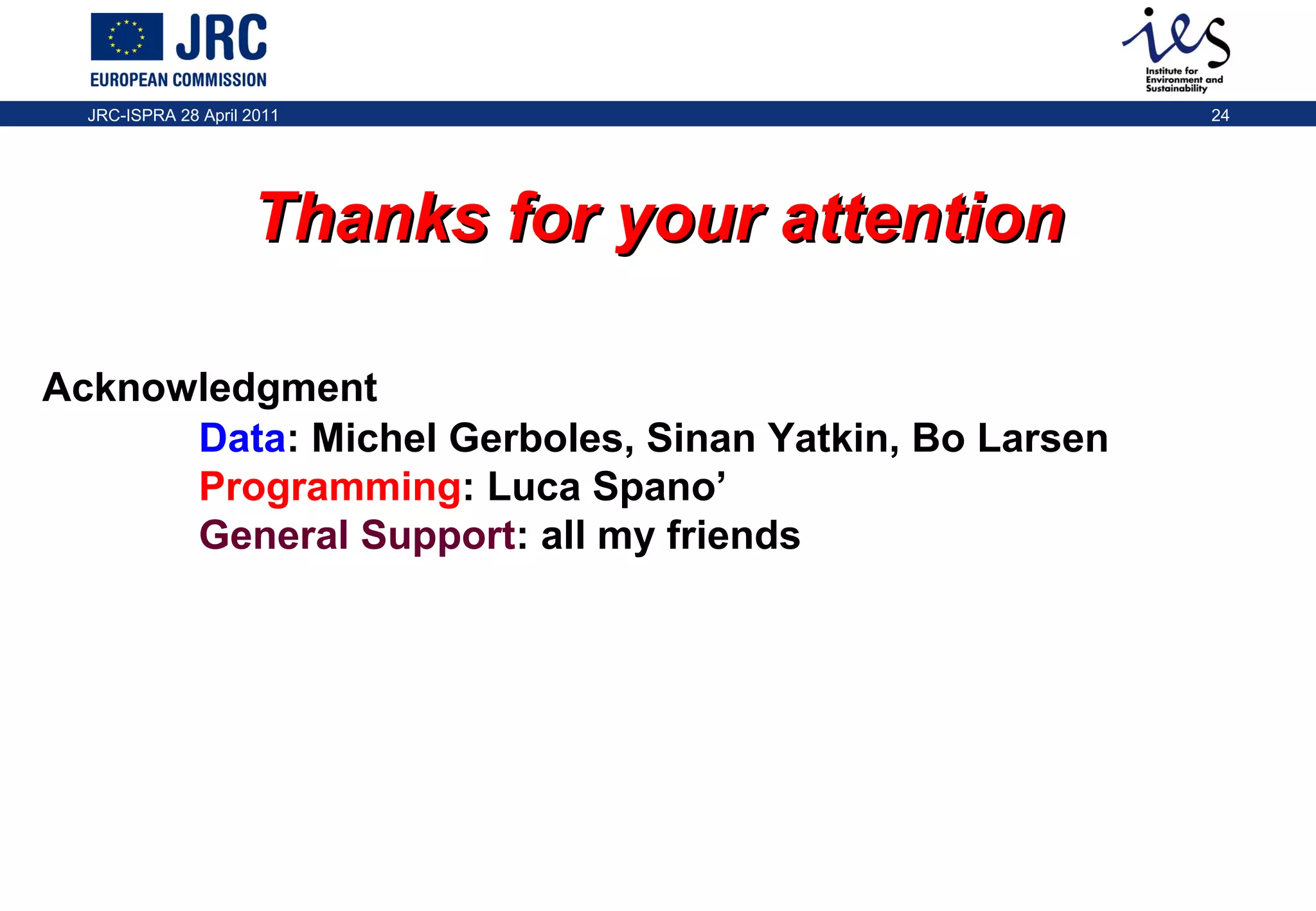 JRC-ISPRA 28 April 2011

Thanks for your attention
Acknowledgment
Data: Michel Gerboles, Sinan Yatkin, Bo Larsen
Programming: Luca Spano’
General Support: all my friends

24

 