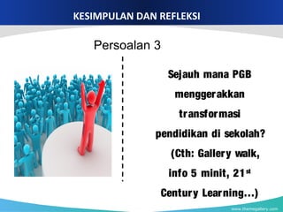 www.themegallery.com
KESIMPULAN DAN REFLEKSI
Sejauh mana PGB
menggerakkan
transformasi
pendidikan di sekolah?
(Cth: Gallery walk,
info 5 minit, 21st
Century Learning…)
Persoalan 3
 