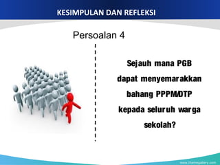 www.themegallery.com
KESIMPULAN DAN REFLEKSI
Sejauh mana PGB
dapat menyemarakkan
bahang PPPM/DTP
kepada seluruh warga
sekolah?
Persoalan 4
 