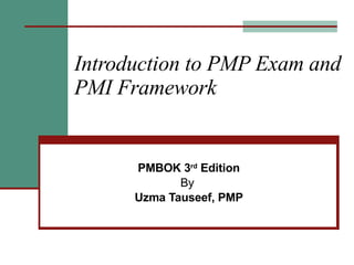 Introduction to PMP Exam and PMI Framework PMBOK 3 rd  Edition By  Uzma Tauseef, PMP 