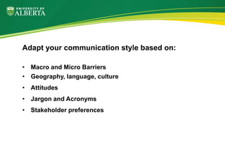 • Macro and Micro Barriers
• Geography, language, culture
• Attitudes
• Jargon and Acronyms
• Stakeholder preferences
Adapt your communication style based on:
 