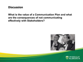 What is the value of a Communication Plan and what
are the consequences of not communicating
effectively with Stakeholders?
Discussion
 