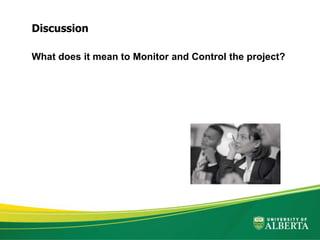 What does it mean to Monitor and Control the project?
Discussion
 