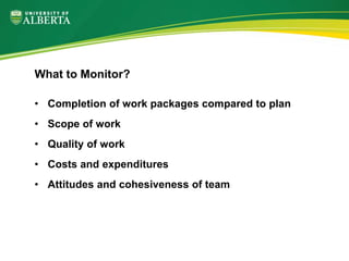 • Completion of work packages compared to plan
• Scope of work
• Quality of work
• Costs and expenditures
• Attitudes and cohesiveness of team
What to Monitor?
 