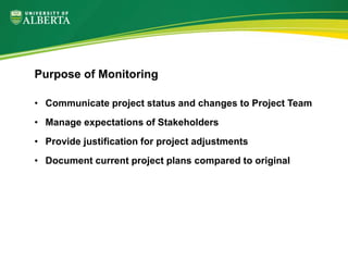 • Communicate project status and changes to Project Team
• Manage expectations of Stakeholders
• Provide justification for project adjustments
• Document current project plans compared to original
Purpose of Monitoring
 