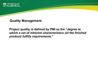 Project quality is defined by PMI as the “degree to
which a set of inherent characteristics (of the finished
product) fulfills requirements."
Quality Management
 