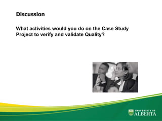 What activities would you do on the Case Study
Project to verify and validate Quality?
Discussion
 